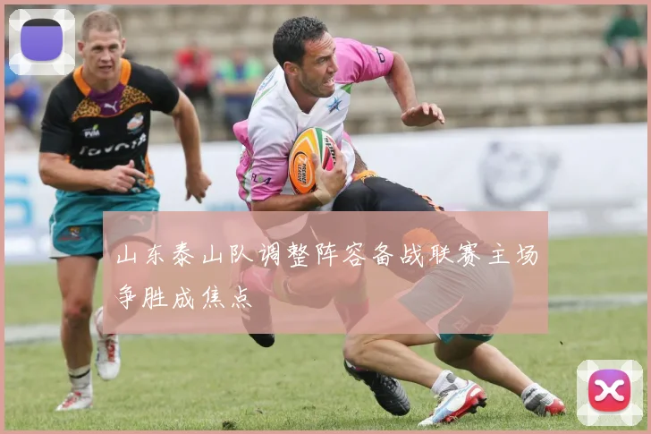 山东泰山队调整阵容备战联赛主场争胜成焦点